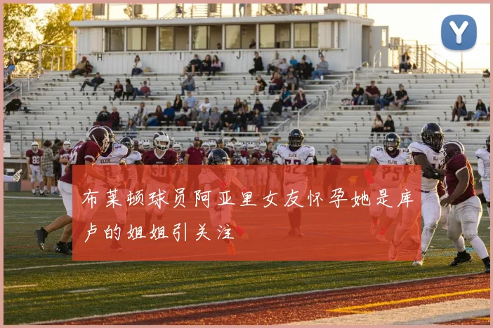 布莱顿球员阿亚里女友怀孕她是库卢的姐姐引关注