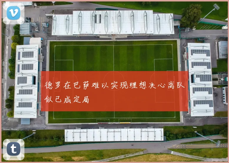 德罗在巴萨难以实现理想决心离队似已成定局