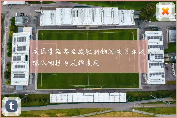 埃因霍温客场战胜利物浦埃贝尔谈球队韧性与反弹表现