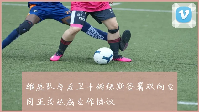 雄鹿队与后卫卡姆琼斯签署双向合同正式达成合作协议