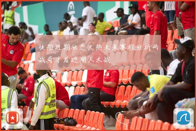 快船近期状态火热未来赛程分析两战奇才后迎湖人大战