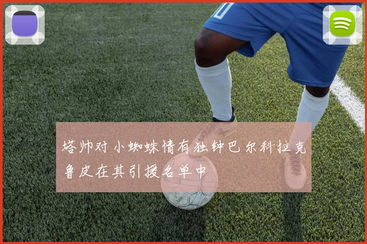 塔帅对小蜘蛛情有独钟巴尔科拉克鲁皮在其引援名单中