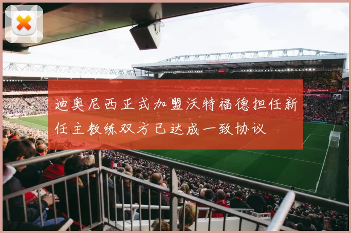 迪奥尼西正式加盟沃特福德担任新任主教练双方已达成一致协议