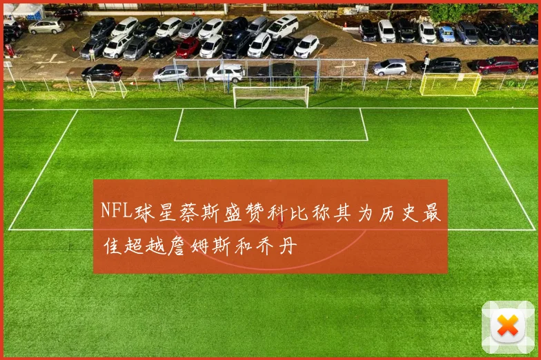 NFL球星蔡斯盛赞科比称其为历史最佳超越詹姆斯和乔丹